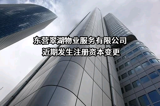 东营翠湖物业服务有限公司近期发生注册资本变更