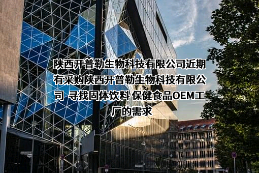 陕西开普勒生物科技有限公司近期有采购陕西开普勒生物科技有限公司  寻找固体饮料 保健食品OEM工厂的需求