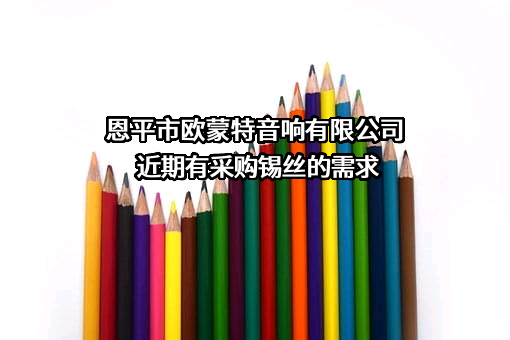恩平市欧蒙特音响有限公司近期有采购锡丝的需求