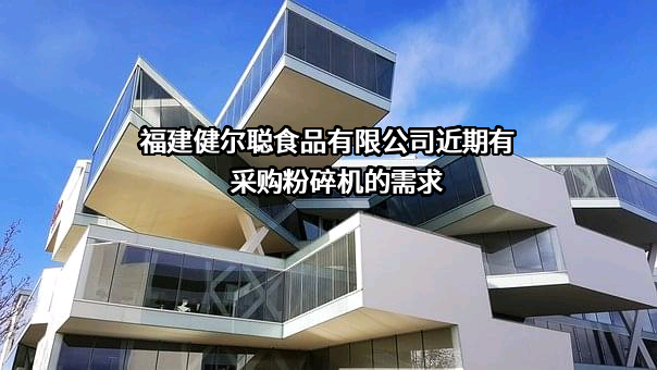 福建健尔聪食品有限公司近期有采购粉碎机的需求