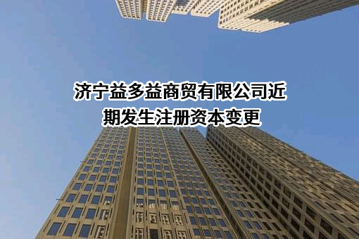 济宁益多益商贸有限公司近期发生注册资本变更