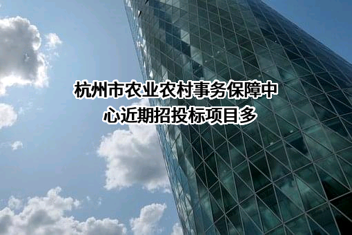 杭州市农业农村事务保障中心近期招投标项目多