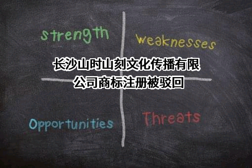 长沙山时山刻文化传播有限公司商标注册被驳回