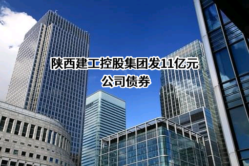 陕西建工控股集团发11亿元公司债券