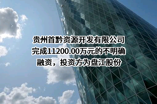 贵州首黔资源开发有限公司完成11200.00万元的不明确融资，投资方为盘江股份