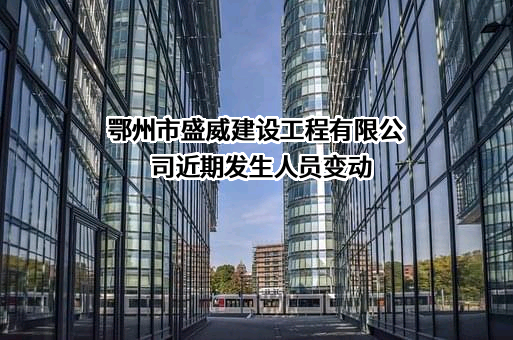 鄂州市盛威建设工程有限公司近期发生人员变动