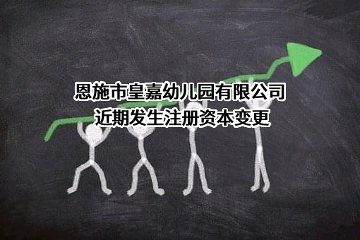 恩施市皇嘉幼儿园有限公司近期发生注册资本变更