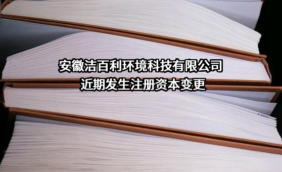 安徽洁百利环境科技有限公司近期发生注册资本变更