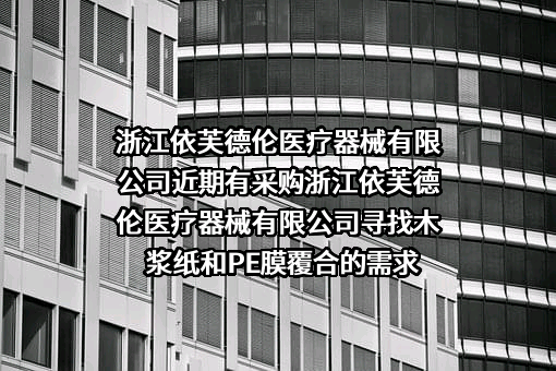 浙江依芙德伦医疗器械有限公司近期有采购浙江依芙德伦医疗器械有限公司寻找木浆纸和PE膜覆合的需求