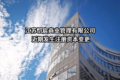 江苏恺宸商业管理有限公司近期发生注册资本变更