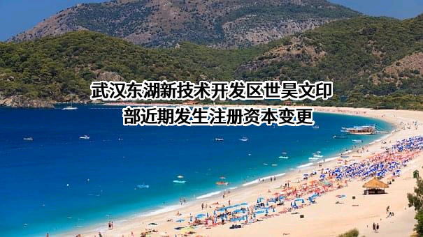 武汉东湖新技术开发区世昊文印部近期发生注册资本变更
