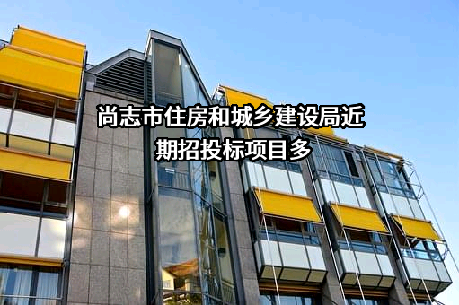 尚志市住房和城乡建设局近期招投标项目多