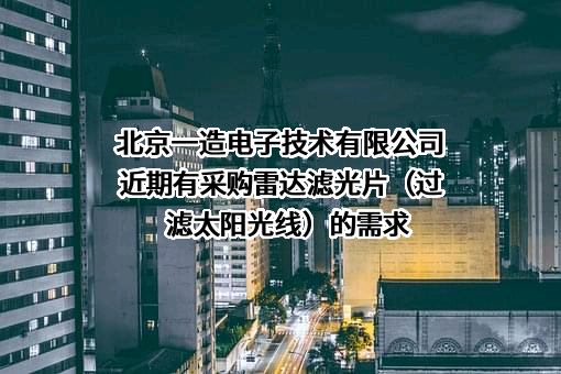 北京一造电子技术有限公司近期有采购雷达滤光片（过滤太阳光线）的需求