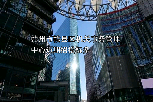 赣州市赣县区机关事务管理中心近期招投标项目多