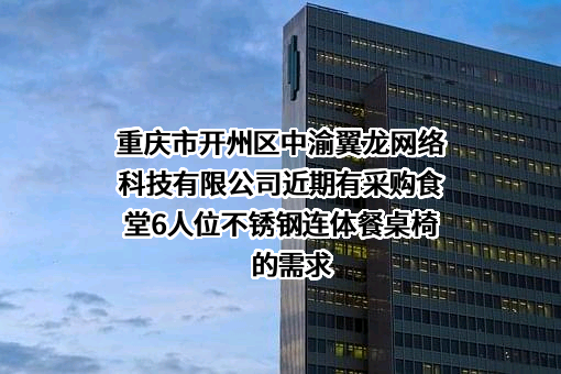 重庆市开州区中渝翼龙网络科技有限公司近期有采购食堂6人位不锈钢连体餐桌椅的需求