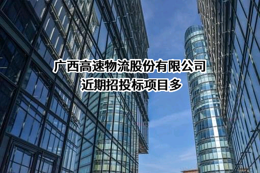 广西高速物流股份有限公司近期招投标项目多