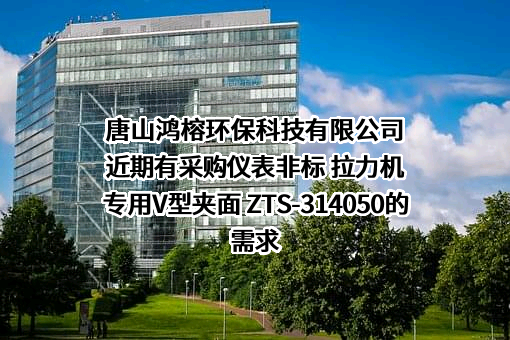 唐山鸿榕环保科技有限公司近期有采购仪表非标 拉力机专用V型夹面 ZTS-314050的需求
