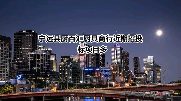 宁远县厨百汇厨具商行近期招投标项目多