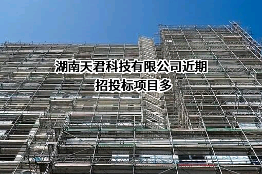 湖南天君科技有限公司近期招投标项目多