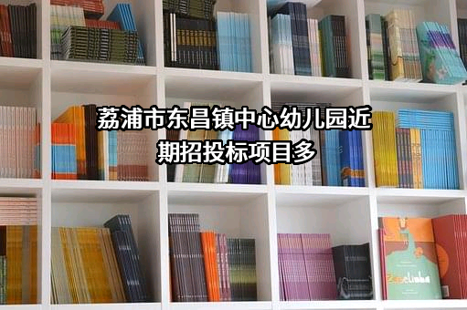 荔浦市东昌镇中心幼儿园近期招投标项目多