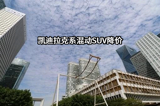 凯迪拉克系混动SUV降价