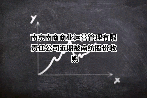 南京南商商业运营管理有限责任公司近期被南纺股份收购