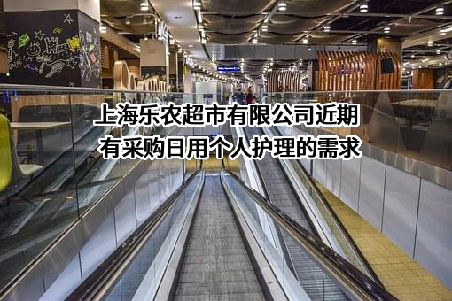 上海乐农超市有限公司近期有采购日用个人护理的需求