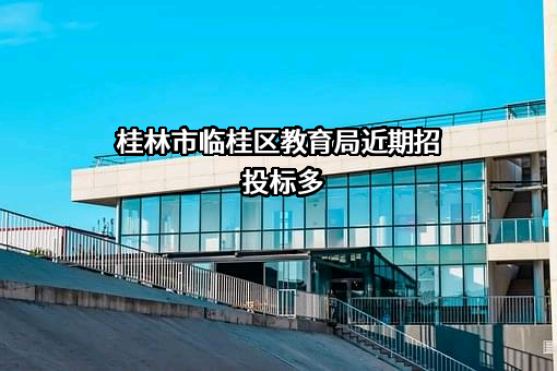 桂林市临桂区教育局近期招投标项目多