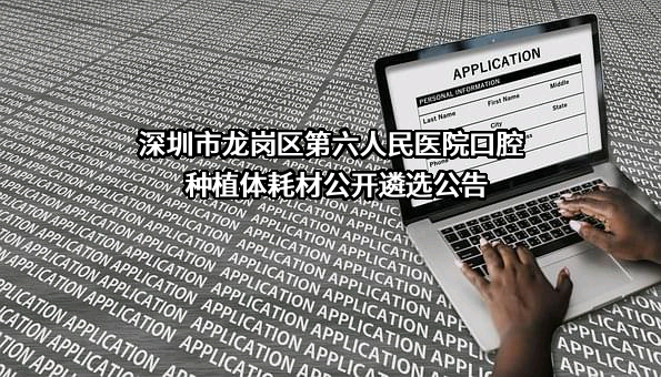 深圳市龙岗区第六人民医院口腔种植体耗材公开遴选公告
