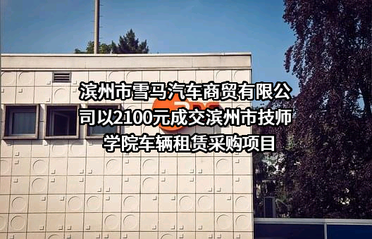 滨州市雪马汽车商贸有限公司以2100元成交滨州市技师学院车辆租赁采购项目