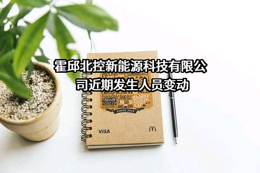 霍邱北控新能源科技有限公司近期发生人员变动