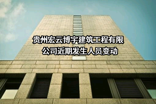 贵州宏云博宇建筑工程有限公司近期发生人员变动