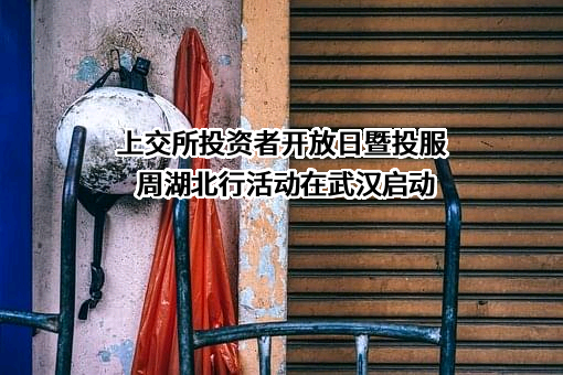 上交所投资者开放日暨投服周湖北行活动在武汉启动