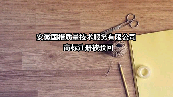 安徽国楷质量技术服务有限公司商标注册被驳回