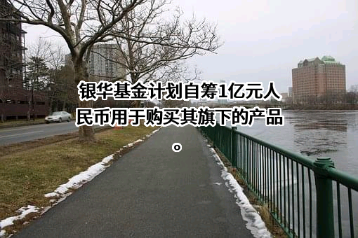 银华基金管理股份有限公司
