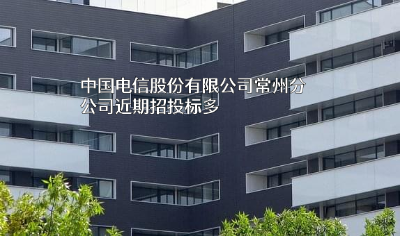 中国电信股份有限公司常州分公司近期招投标项目多