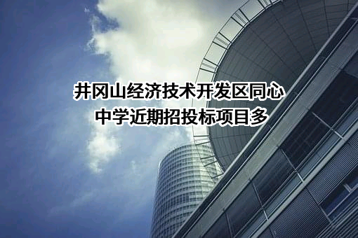 井冈山经济技术开发区同心中学近期招投标项目多