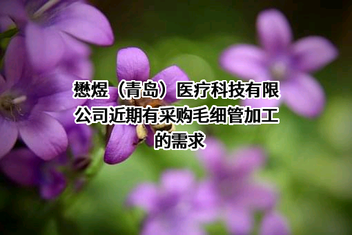 懋煜（青岛）医疗科技有限公司近期有采购毛细管加工的需求