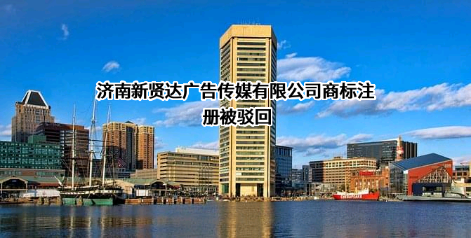 济南新贤达广告传媒有限公司商标注册被驳回