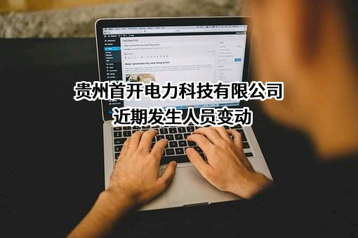 贵州首开电力科技有限公司近期发生人员变动