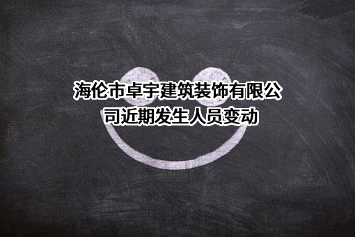 海伦市卓宇建筑装饰有限公司近期发生人员变动