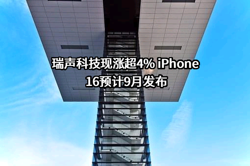 瑞声科技现涨超4% iPhone16预计9月发布