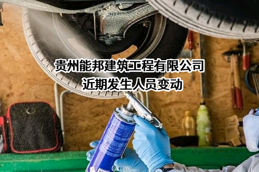 贵州能邦建筑工程有限公司近期发生人员变动