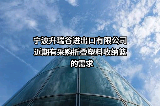 宁波升瑞谷进出口有限公司近期有采购折叠塑料收纳篮的需求