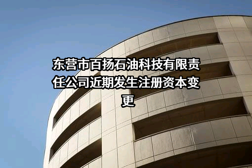 东营市百扬石油科技有限责任公司近期发生注册资本变更