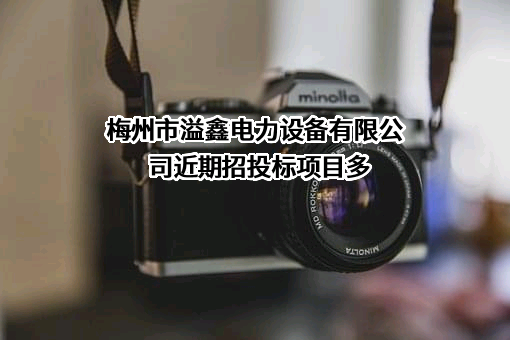 梅州市溢鑫电力设备有限公司近期招投标项目多
