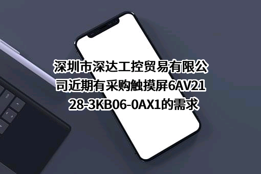 深圳市深达工控贸易有限公司近期有采购触摸屏6AV2128-3KB06-0AX1的需求