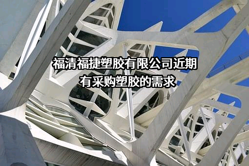 福清福捷塑胶有限公司近期有采购塑胶的需求