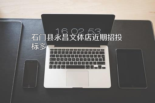 石门县永昌文体店近期招投标项目多