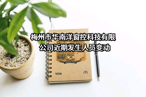 梅州市华南洋窗控科技有限公司近期发生人员变动